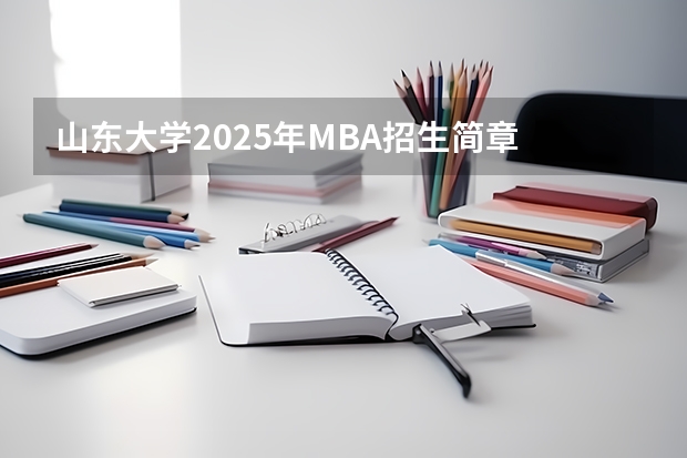 山东大学2025年MBA招生简章 备考全规划（南京2025高三零模考试时间 几月几号考试）