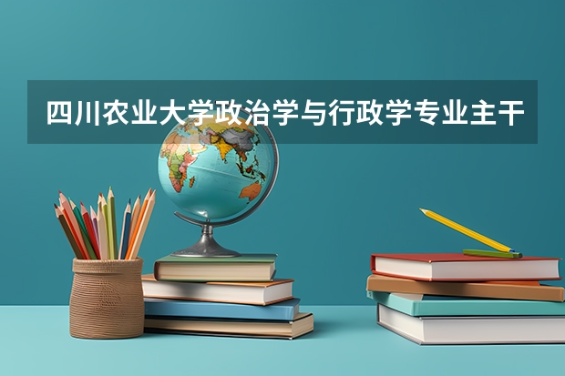 四川农业大学政治学与行政学专业主干课程有什么？