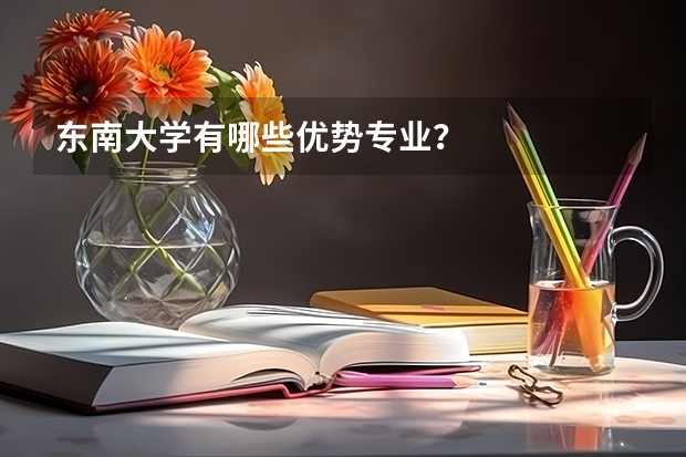 东南大学有哪些优势专业？