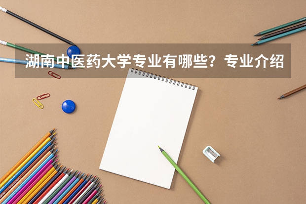 湖南中医药大学专业有哪些？专业介绍