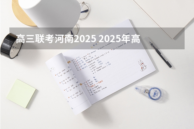 高三联考河南2025 2025年高考全年大事记！北京准高三考生家长必看！