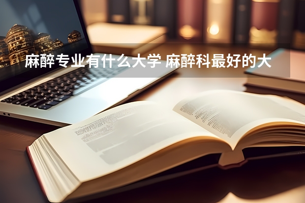 麻醉专业有什么大学 麻醉科最好的大学