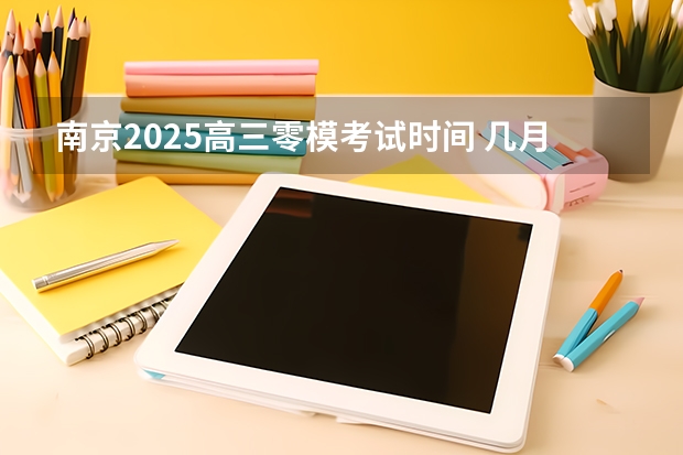 南京2025高三零模考试时间 几月几号考试（2025年8省联考是哪8省）