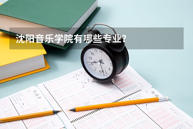 沈阳音乐学院有哪些专业？