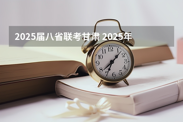 2025届八省联考甘肃 2025年8省联考是哪8省