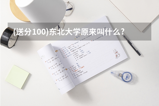 (送分100)东北大学原来叫什么?