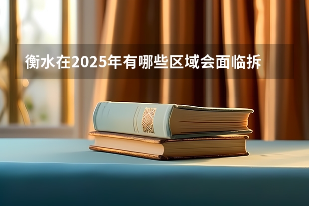 衡水在2025年有哪些区域会面临拆迁呢