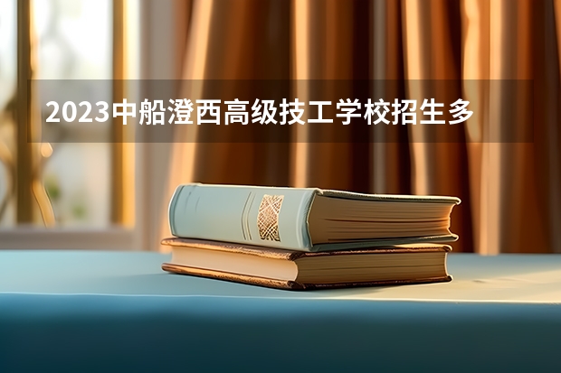 2023中船澄西高级技工学校招生多少人 中船澄西高级技工学校录取分数多少