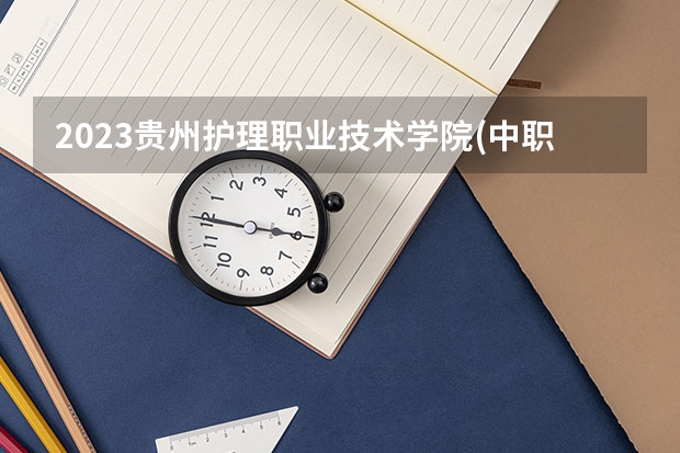 2023贵州护理职业技术学院(中职部)招生多少人 贵州护理职业技术学院(中职部)录取分数多少