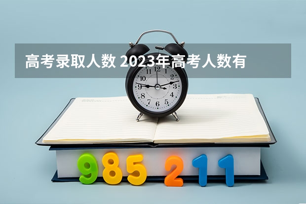 高考录取人数 2023年高考人数有多少呢？