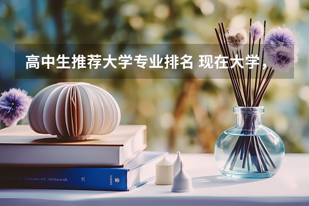 高中生推荐大学专业排名 现在大学，最热门的专业是什么？