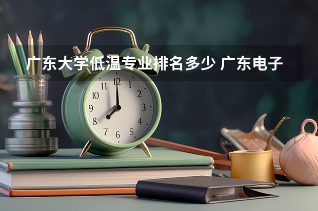 广东大学低温专业排名多少 广东电子信息工程专业大学排名