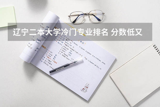 辽宁二本大学冷门专业排名 分数低又好的二本大学有哪些