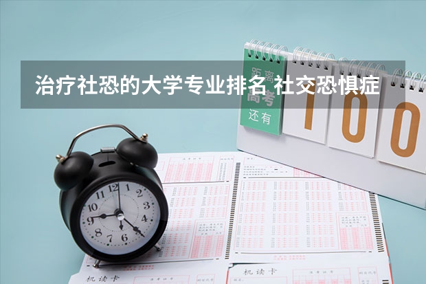 治疗社恐的大学专业排名 社交恐惧症适合从事哪些行业？