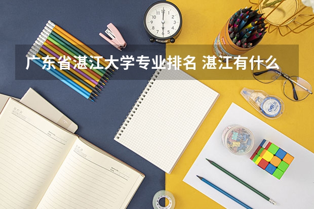 广东省湛江大学专业排名 湛江有什么大学是本科