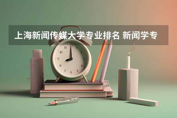 上海新闻传媒大学专业排名 新闻学专业大学排名