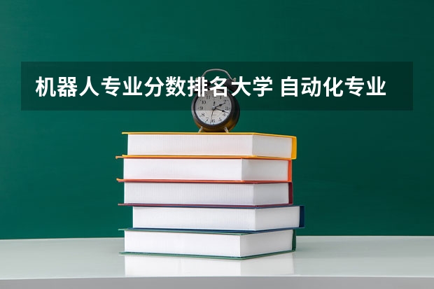 机器人专业分数排名大学 自动化专业大学排名