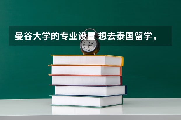 曼谷大学的专业设置 想去泰国留学，有点纠结曼谷大学和易三仓大学 泰国大学排名 中文