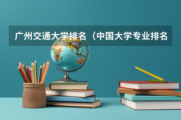 广州交通大学排名（中国大学专业排名2022最新排名表）