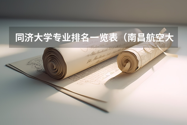 同济大学专业排名一览表（南昌航空大学环境工程专业排名）