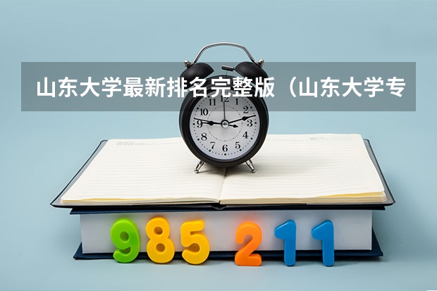 山东大学最新排名完整版（山东大学专业排名）