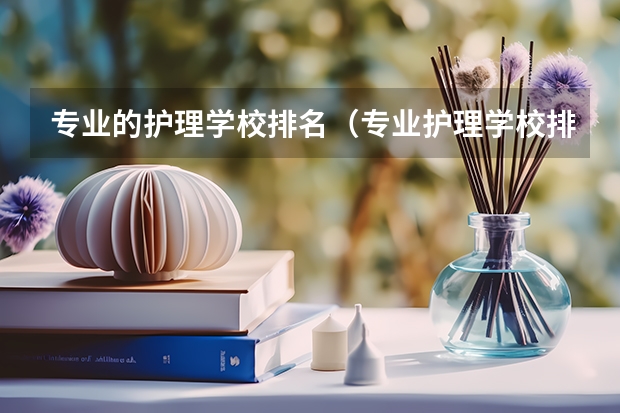 专业的护理学校排名（专业护理学校排名）