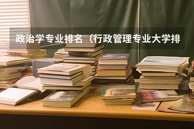 政治学专业排名（行政管理专业大学排名）