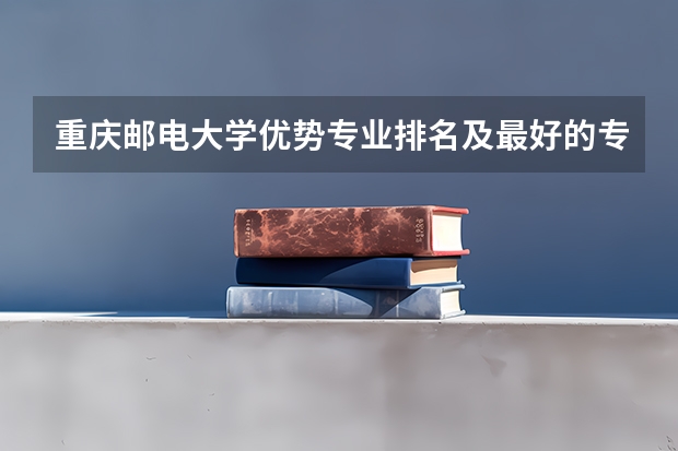 重庆邮电大学优势专业排名及最好的专业有哪些