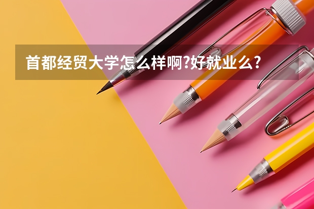 首都经贸大学怎么样啊?好就业么? 什么专业好?