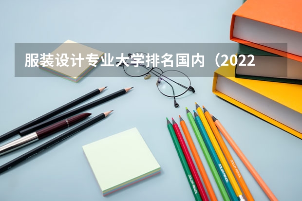 服装设计专业大学排名国内（2022年设计类专业大学排名？）