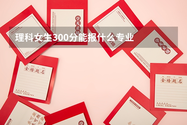 理科女生300分能报什么专业