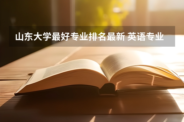 山东大学最好专业排名最新 英语专业学校排名