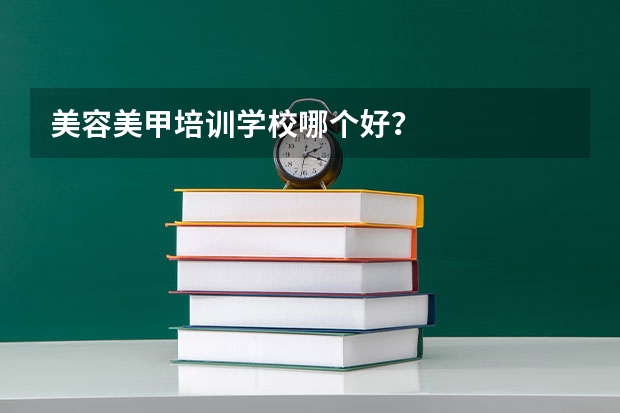 美容美甲培训学校哪个好？