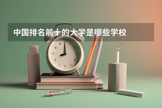 中国排名前十的大学是哪些学校