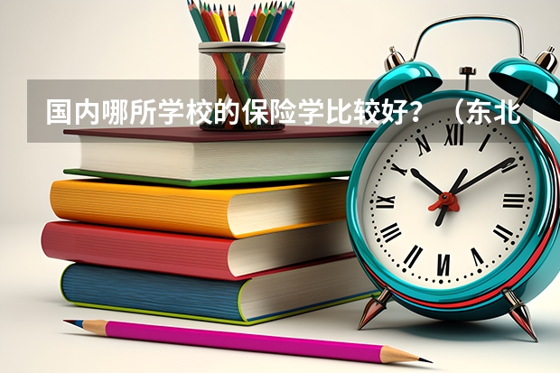 国内哪所学校的保险学比较好？（东北财经大学的王牌专业排名）