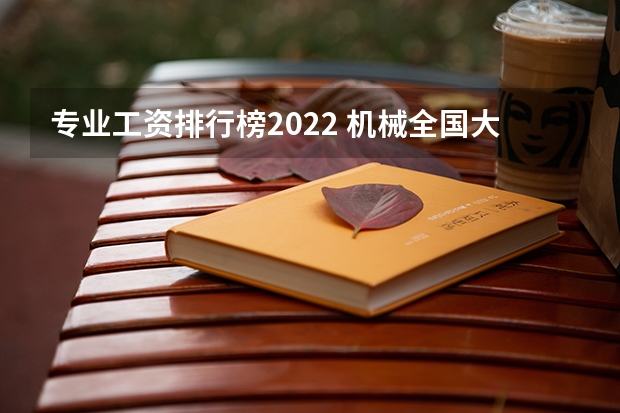 专业工资排行榜2022 机械全国大学排名