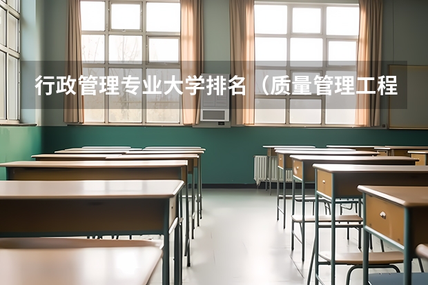 行政管理专业大学排名（质量管理工程专业大学排名）