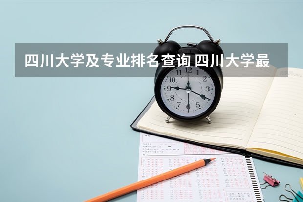 四川大学及专业排名查询 四川大学最好的专业排名？