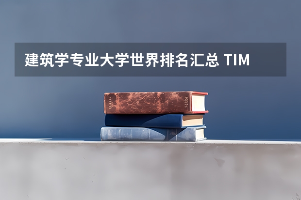 建筑学专业大学世界排名汇总 TIMES英国大学建筑学专业排名