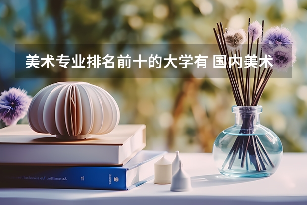 美术专业排名前十的大学有 国内美术学院排名前十