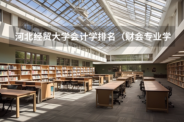 河北经贸大学会计学排名（财会专业学校排名）