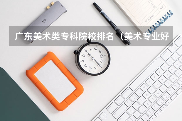 广东美术类专科院校排名（美术专业好的综合类大学排名）