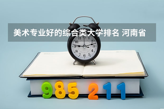 美术专业好的综合类大学排名 河南省美术专业学校排名