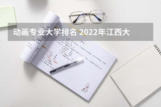 动画专业大学排名 2022年江西大专排名及分数线