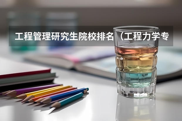 工程管理研究生院校排名（工程力学专业大学排名）