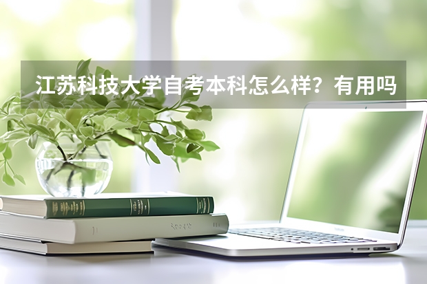 江苏科技大学自考本科怎么样？有用吗？