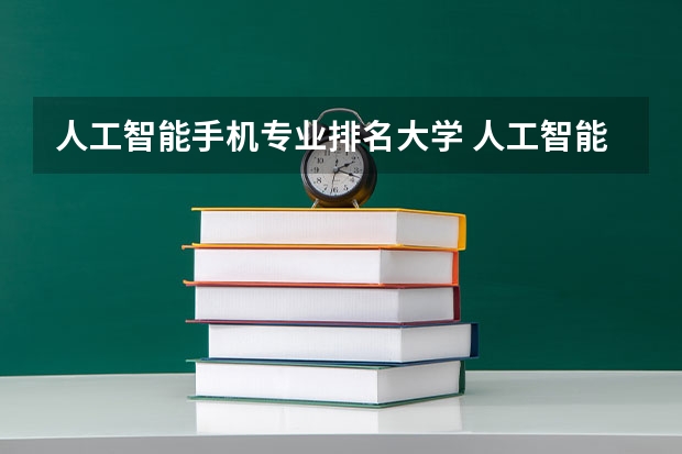 人工智能手机专业排名大学 人工智能院校排名