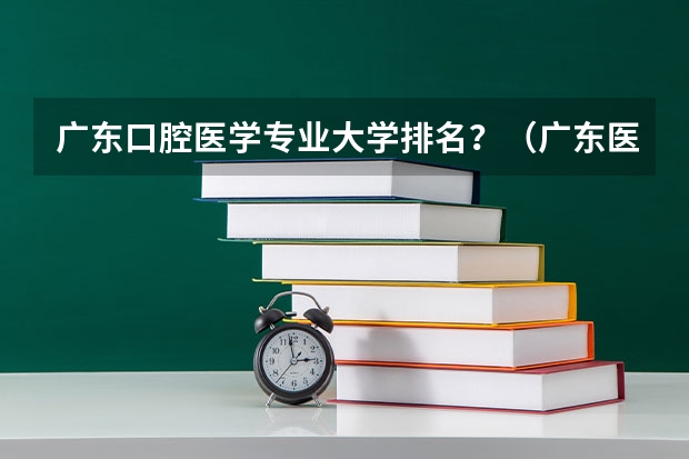 广东口腔医学专业大学排名？（广东医科大学的王牌专业）