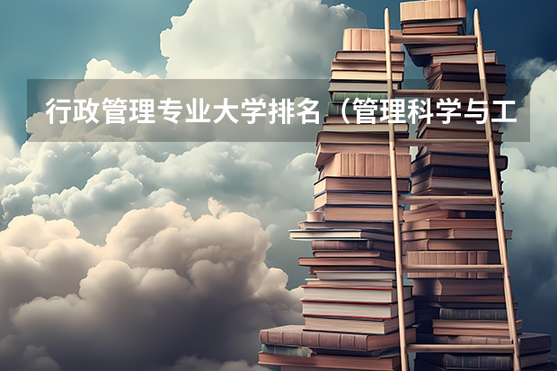 行政管理专业大学排名（管理科学与工程考研学校排名）