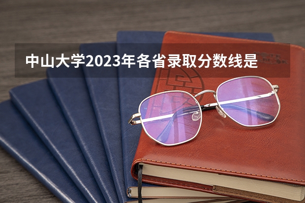 中山大学2023年各省录取分数线是多少？